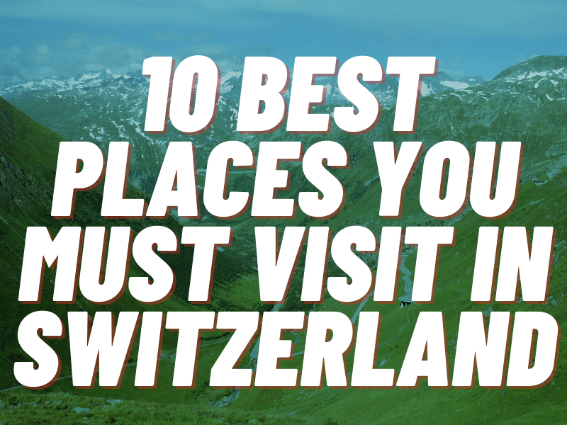 10 best places you must visit in switzerland